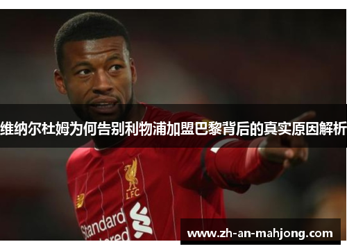 维纳尔杜姆为何告别利物浦加盟巴黎背后的真实原因解析