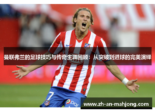 曼联弗兰的足球技巧与传奇生涯回顾：从突破到进球的完美演绎