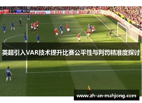 英超引入VAR技术提升比赛公平性与判罚精准度探讨 英超引入VAR技术提升比赛公平性与判罚精准度探讨