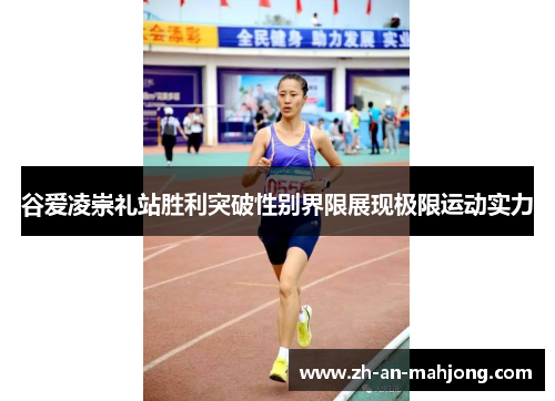 谷爱凌崇礼站胜利突破性别界限展现极限运动实力