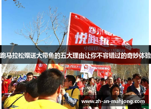 跑马拉松赠送大带鱼的五大理由让你不容错过的奇妙体验