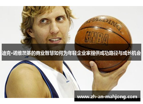 迪克·诺维茨基的商业智慧如何为年轻企业家提供成功路径与成长机会