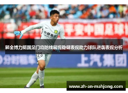 郭全博力挺国足门将防线展现稳健表现助力球队逆袭表现分析