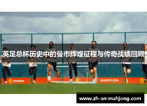 英足总杯历史中的曼市辉煌征程与传奇战绩回顾