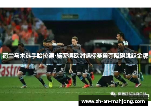 荷兰马术选手哈拉德·施密德欧洲锦标赛勇夺障碍跳跃金牌 荷兰马术选手哈拉德·施密德欧洲锦标赛勇夺障碍跳跃金牌
