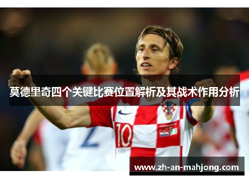 莫德里奇四个关键比赛位置解析及其战术作用分析
