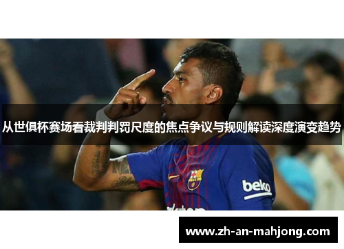 从世俱杯赛场看裁判判罚尺度的焦点争议与规则解读深度演变趋势 从世俱杯赛场看裁判判罚尺度的焦点争议与规则解读深度演变趋势