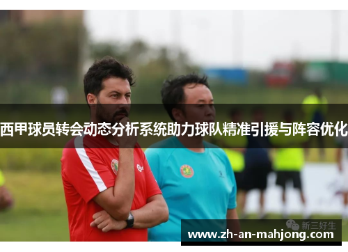 西甲球员转会动态分析系统助力球队精准引援与阵容优化 西甲球员转会动态分析系统助力球队精准引援与阵容优化