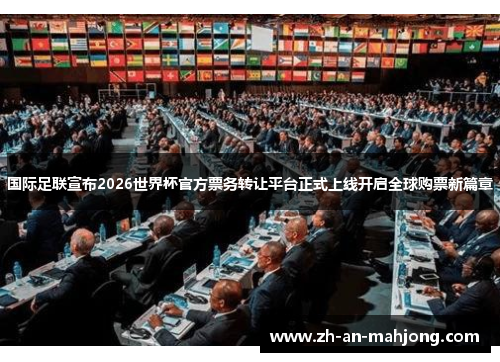 国际足联宣布2026世界杯官方票务转让平台正式上线开启全球购票新篇章 国际足联宣布2026世界杯官方票务转让平台正式上线开启全球购票新篇章