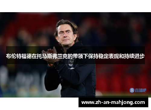 布伦特福德在托马斯弗兰克的带领下保持稳定表现和持续进步 布伦特福德在托马斯弗兰克的带领下保持稳定表现和持续进步
