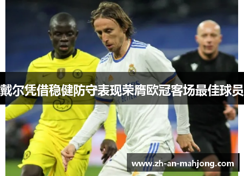 戴尔凭借稳健防守表现荣膺欧冠客场最佳球员 戴尔凭借稳健防守表现荣膺欧冠客场最佳球员