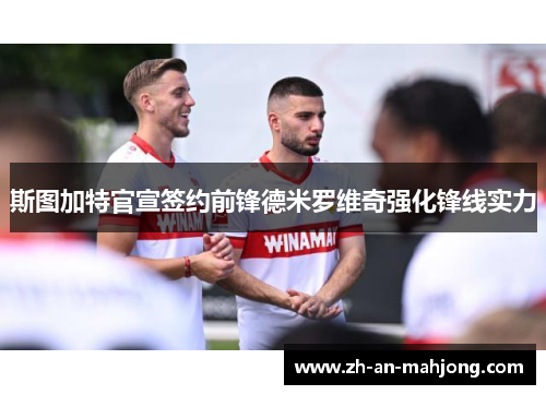 斯图加特官宣签约前锋德米罗维奇强化锋线实力 斯图加特官宣签约前锋德米罗维奇强化锋线实力