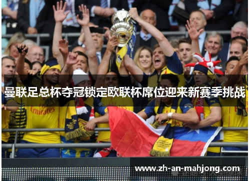 曼联足总杯夺冠锁定欧联杯席位迎来新赛季挑战 曼联足总杯夺冠锁定欧联杯席位迎来新赛季挑战