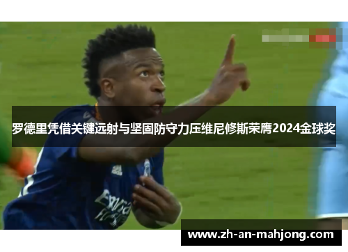 罗德里凭借关键远射与坚固防守力压维尼修斯荣膺2024金球奖