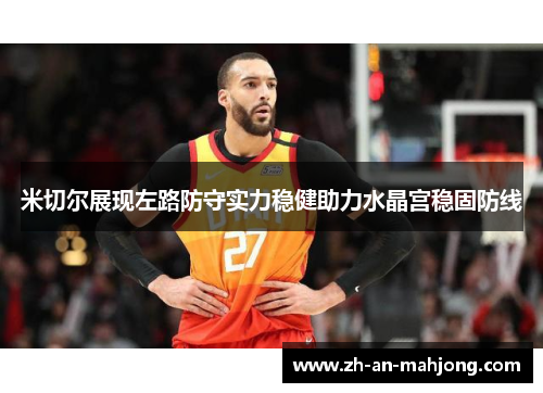 米切尔展现左路防守实力稳健助力水晶宫稳固防线 米切尔展现左路防守实力稳健助力水晶宫稳固防线