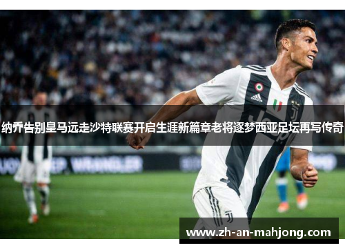 纳乔告别皇马远走沙特联赛开启生涯新篇章老将逐梦西亚足坛再写传奇 纳乔告别皇马远走沙特联赛开启生涯新篇章老将逐梦西亚足坛再写传奇
