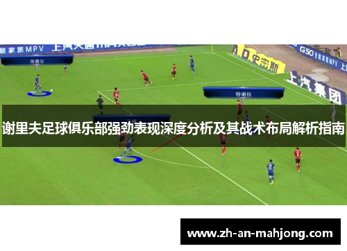 谢里夫足球俱乐部强劲表现深度分析及其战术布局解析指南