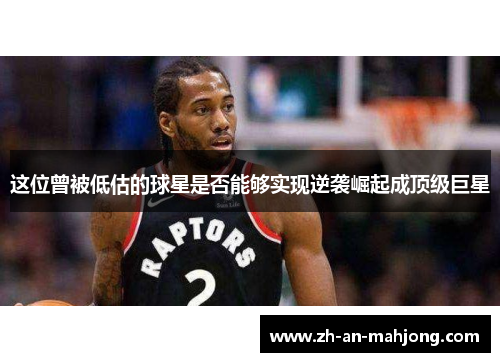 这位曾被低估的球星是否能够实现逆袭崛起成顶级巨星