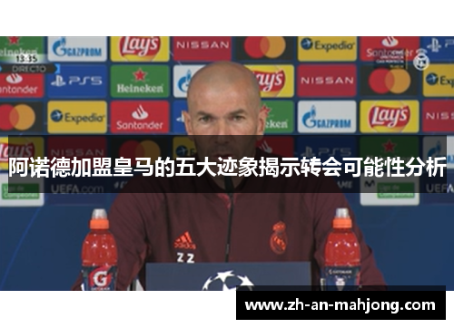 阿诺德加盟皇马的五大迹象揭示转会可能性分析 阿诺德加盟皇马的五大迹象揭示转会可能性分析