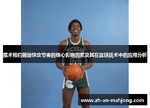 魔术师约翰逊快攻节奏的核心影响因素及其在篮球战术中的应用分析 魔术师约翰逊快攻节奏的核心影响因素及其在篮球战术中的应用分析