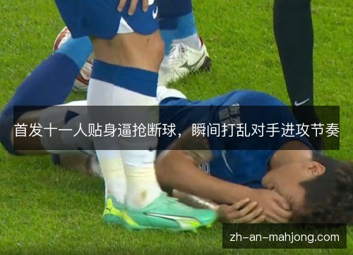 首发十一人贴身逼抢断球，瞬间打乱对手进攻节奏
